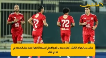 غياب عن الجولة الثالثة.. كولر يحدد برنامج الأهلي استعدادًا لمواجهة غزل المحلة في دوري نايل